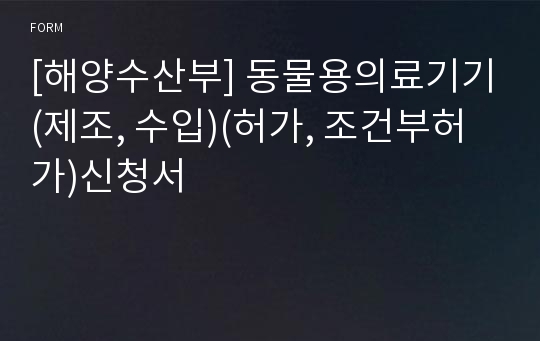 [해양수산부] 동물용의료기기(제조, 수입)(허가, 조건부허가)신청서