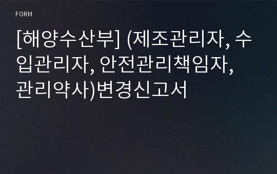 [해양수산부] (제조관리자, 수입관리자, 안전관리책임자, 관리약사)변경신고서