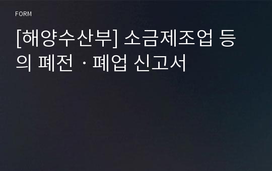 [해양수산부] 소금제조업 등의 폐전ㆍ폐업 신고서