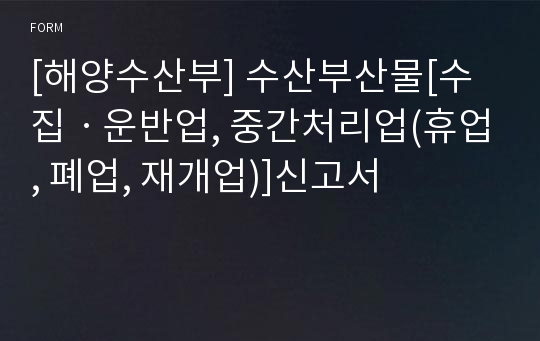 [해양수산부] 수산부산물[수집ㆍ운반업, 중간처리업(휴업, 폐업, 재개업)]신고서