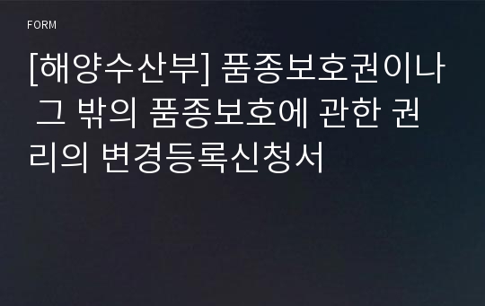 [해양수산부] 품종보호권이나 그 밖의 품종보호에 관한 권리의 변경등록신청서