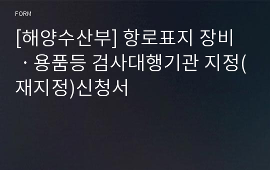 [해양수산부] 항로표지 장비ㆍ용품등 검사대행기관 지정(재지정)신청서