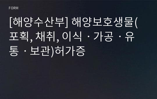 [해양수산부] 해양보호생물(포획, 채취, 이식ㆍ가공ㆍ유통ㆍ보관)허가증