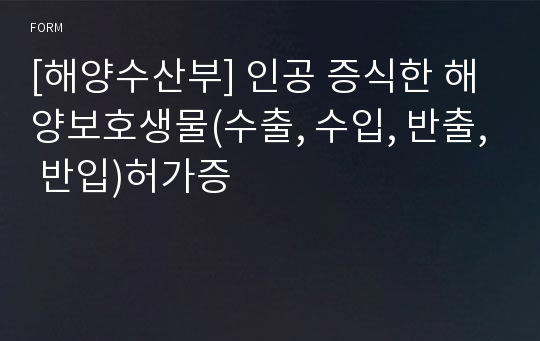 [해양수산부] 인공 증식한 해양보호생물(수출, 수입, 반출, 반입)허가증