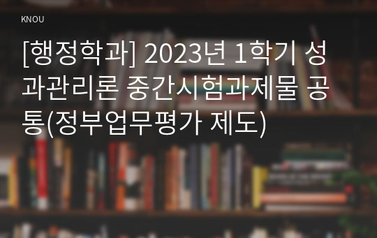 [행정학과] 2023년 1학기 성과관리론 중간시험과제물 공통(정부업무평가 제도)