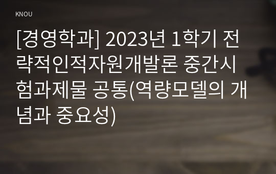 [경영학과] 2023년 1학기 전략적인적자원개발론 중간시험과제물 공통(역량모델의 개념과 중요성)