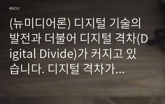 (뉴미디어론) 디지털 기술의 발전과 더불어 디지털 격차(Digital Divide)가 커지고 있습니다. 디지털 격차가 무엇인지 설명