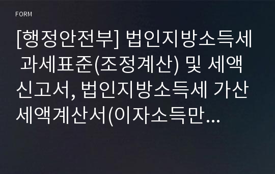 [행정안전부] 법인지방소득세 과세표준(조정계산) 및 세액신고서, 법인지방소득세 가산세액계산서(이자소득만 있는 비영리법인 신고용)