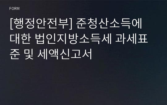 [행정안전부] 준청산소득에 대한 법인지방소득세 과세표준 및 세액신고서