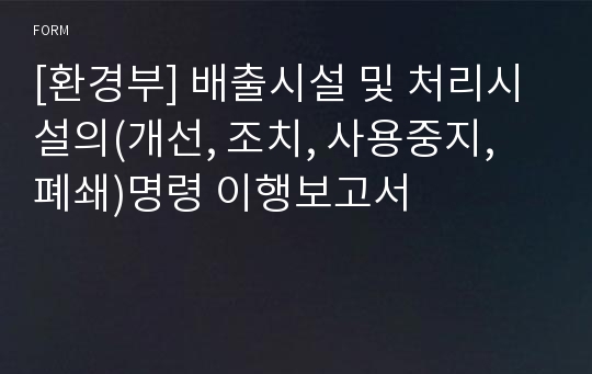 [환경부] 배출시설 및 처리시설의(개선, 조치, 사용중지, 폐쇄)명령 이행보고서