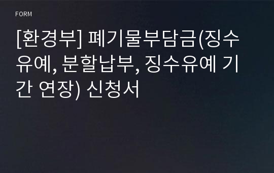 [환경부] 폐기물부담금(징수유예, 분할납부, 징수유예 기간 연장) 신청서