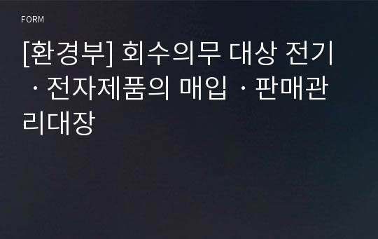 [환경부] 회수의무 대상 전기ㆍ전자제품의 매입ㆍ판매관리대장