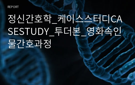 정신간호학_케이스스터디CASESTUDY_투더본_영화속인물간호과정