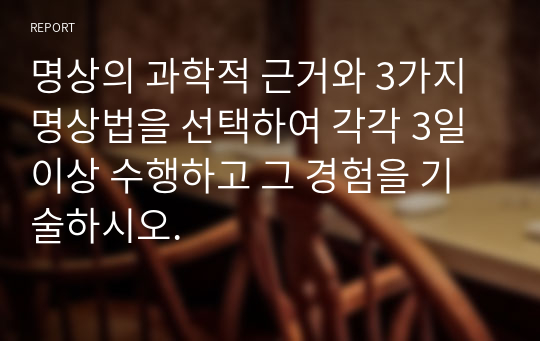 명상의 과학적 근거와 3가지 명상법을 선택하여 각각 3일 이상 수행하고 그 경험을 기술하시오.