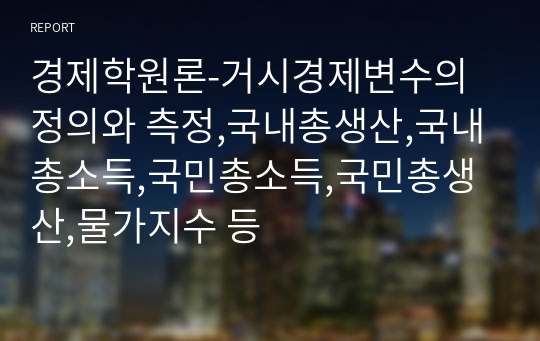 경제학원론-거시경제변수의 정의와 측정,국내총생산,국내총소득,국민총소득,국민총생산,물가지수 등