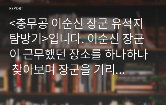 &lt;충무공 이순신 장군 유적지 탐방기&gt;입니다. 이순신 장군이 근무했던 장소를 하나하나 찾아보며 장군을 기리는 내용으로 매우 감동적인 작품입니다.