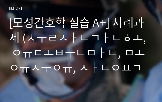 [모성간호학 실습 A+] 사례과제 (출산간호, 유도분만, 모유수유, 산욕기 간호)