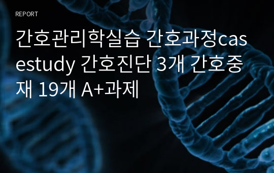 간호관리학실습 간호과정casestudy 간호진단 3개 간호중재 19개 A+과제