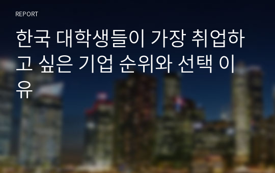 한국 대학생들이 가장 취업하고 싶은 기업 순위와 선택 이유