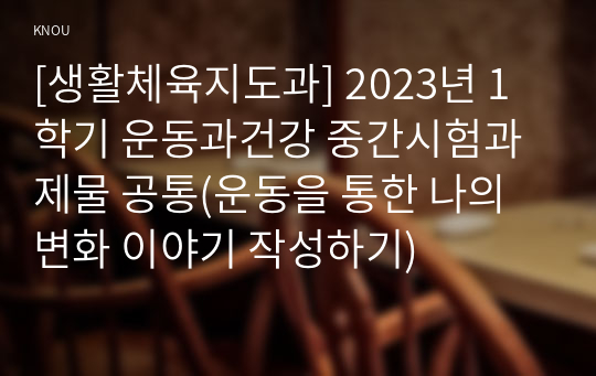 [생활체육지도과] 2023년 1학기 운동과건강 중간시험과제물 공통(운동을 통한 나의 변화 이야기 작성하기)