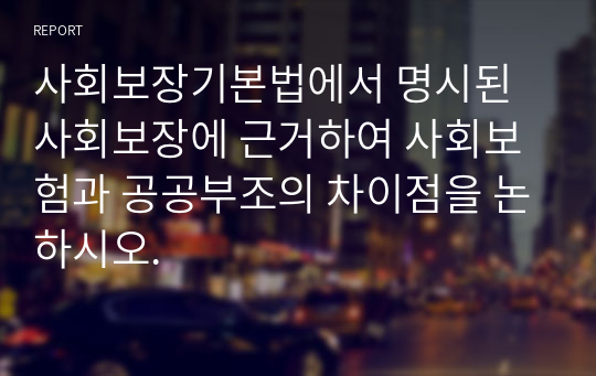 사회보장기본법에서 명시된 사회보장에 근거하여 사회보험과 공공부조의 차이점을 논하시오.