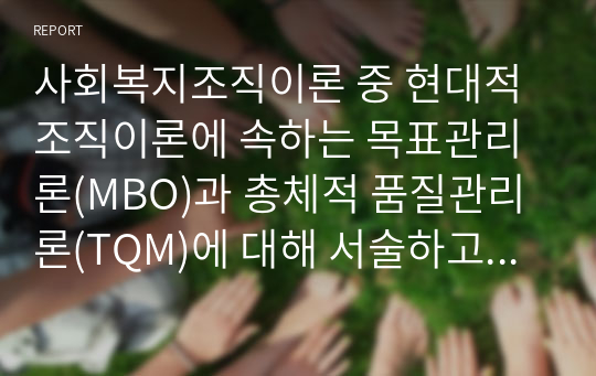 사회복지조직이론 중 현대적 조직이론에 속하는 목표관리론(MBO)과 총체적 품질관리론(TQM)에 대해 서술하고 사회복지조직에서의 적용의 한계점에 대하여 서술하시오.