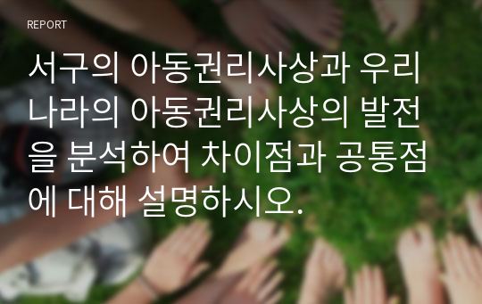 서구의 아동권리사상과 우리나라의 아동권리사상의 발전을 분석하여 차이점과 공통점에 대해 설명하시오.