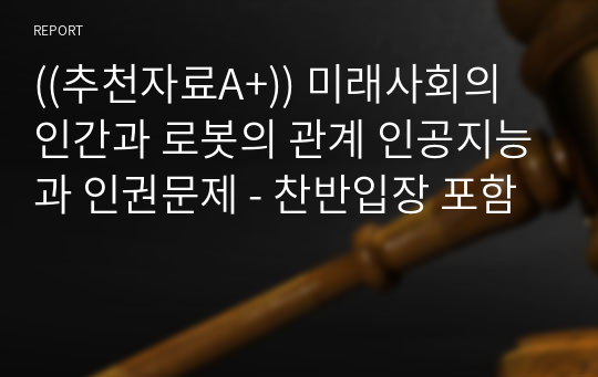 ((추천자료A+)) 미래사회의 인간과 로봇의 관계 인공지능과 인권문제 - 찬반입장 포함