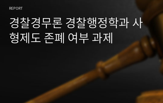 경찰경무론 경찰행정학과 사형제도 존폐 여부 과제