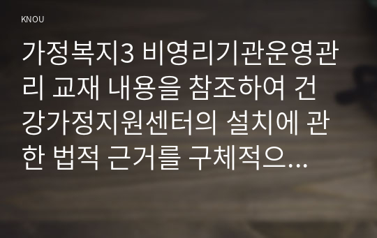 가정복지3 비영리기관운영관리 교재 내용을 참조하여 건강가정지원센터의 설치에 관한 법적 근거를 구체적으로 제시하고, 법의 내용을 토대로 건강가정지원센터의 역할을 제시하시오