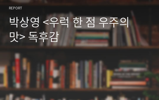 박상영 &lt;우럭 한 점 우주의 맛&gt; 독후감