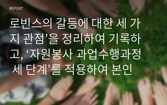 로빈스의 갈등에 대한 세 가지 관점’을 정리하여 기록하고, ‘자원봉사 과업수행과정 세 단계’를 적용하여 본인이