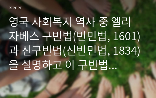 영국 사회복지 역사 중 엘리자베스 구빈법(빈민법, 1601)과 신구빈법(신빈민법, 1834)을 설명하고 이 구빈법과 신 구빈법의 차이점에 대해 자신의 의견과 생각을 서술하세요.