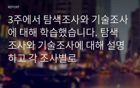 3주에서 탐색조사와 기술조사에 대해 학습했습니다. 탐색조사와 기술조사에 대해 설명하고 각 조사별로