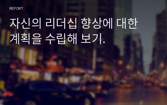 자신의 리더십 향상에 대한 계획을 수립해 보기.