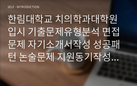 한림대학교 치의학과대학원 입시 기출문제유형분석 면접문제 자기소개서작성 성공패턴 논술문제 지원동기작성요령