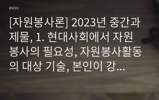 [자원봉사론] 2023년 중간과제물, 1. 현대사회에서 자원봉사의 필요성, 자원봉사활동의 대상 기술, 본인이 강조하고 싶은 대상이나 영역 2. 본인이 주위에서 할 수 있는 자원봉사활동에 참여해 보고 문제점, 해결방안 분석