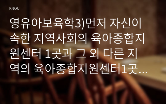 영유아보육학3)먼저 자신이 속한 지역사회의 육아종합지원센터 1곳과 그 외 다른 지역의 육아종합지원센터1곳을 선정하시오. 선정된 두 곳의 육아종합지원센터에서 이루어지는 가정양육지원의 전체적인 운영 현황 및 내용을 각 육아종합지원센터의 인터넷 홈페이지를 조사하여 정리