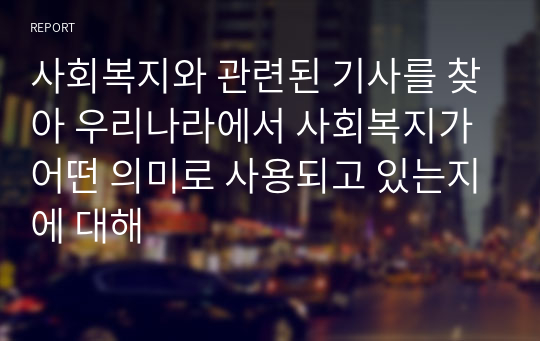 사회복지와 관련된 기사를 찾아 우리나라에서 사회복지가 어떤 의미로 사용되고 있는지에 대해