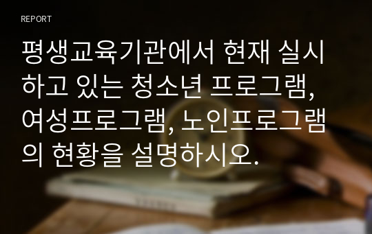 평생교육기관에서 현재 실시하고 있는 청소년 프로그램, 여성프로그램, 노인프로그램의 현황을 설명하시오.