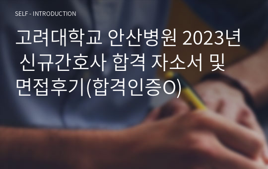 고려대학교 안산병원 2023년 신규간호사 합격 자소서 및 면접후기(합격인증O)