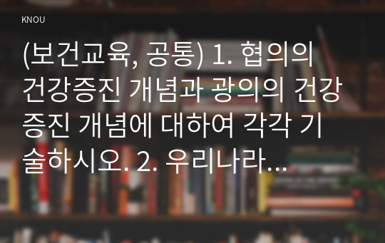 (보건교육, 공통) 1. 협의의 건강증진 개념과 광의의 건강증진 개념에 대하여 각각 기술하시오. 2. 우리나라 건강증진종합계획 2030 (HP 2030)의 주요 내용 (비전, 목표와 주요 사업 분야 등)에 대하여 기술하시오. 3. 그린의 PRECEDE-PROCEED 모형의 특성과 각 단계를 적절한 예시와 함께 요약하여 기술하시오.