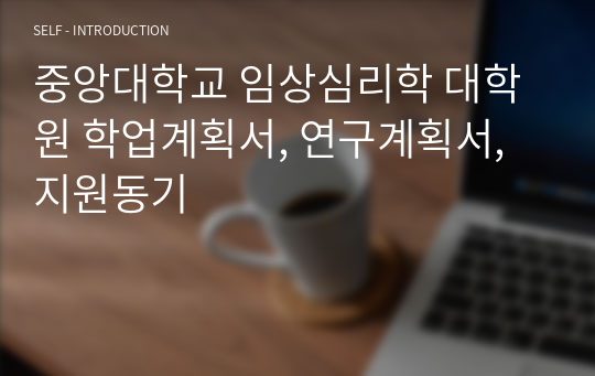 중앙대학교 임상심리학 대학원 학업계획서, 연구계획서, 지원동기