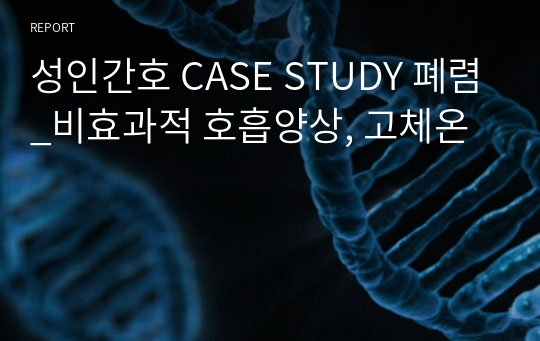 성인간호 CASE STUDY 폐렴_비효과적 호흡양상, 고체온