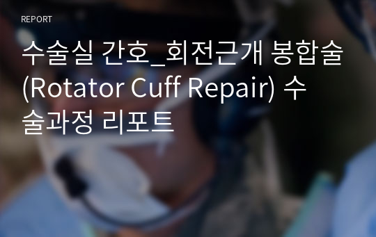 수술실 간호_회전근개 봉합술(Rotator Cuff Repair) 수술과정 리포트