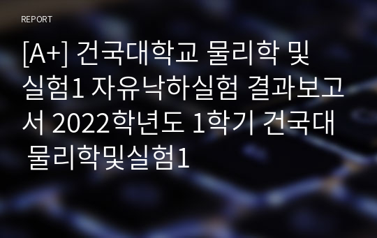 [A+] 건국대학교 물리학 및 실험1 자유낙하실험 결과보고서 2022학년도 1학기 건국대 물리학및실험1