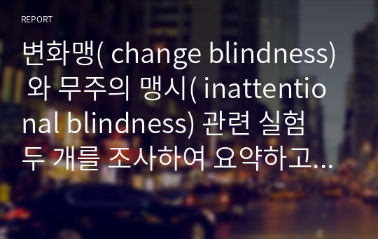 변화맹( change blindness) 와 무주의 맹시( inattentional blindness) 관련 실험 두 개를 조사하여 요약하고, 상향처리와 하향처리가