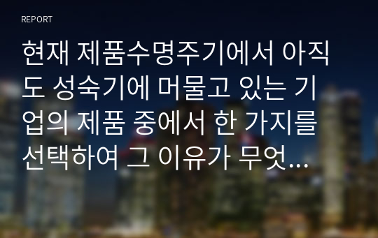 현재 제품수명주기에서 아직도 성숙기에 머물고 있는 기업의 제품 중에서 한 가지를 선택하여 그 이유가 무엇인지 설명하시오.