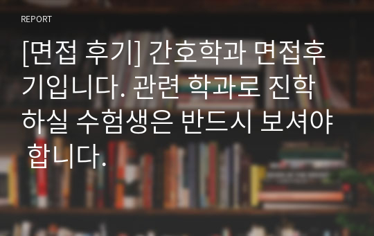 [면접 후기] 간호학과 면접후기입니다. 관련 학과로 진학하실 수험생은 반드시 보셔야 합니다.