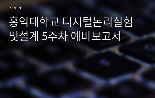 홍익대학교 디지털논리실험및설계 5주차 예비보고서 A+